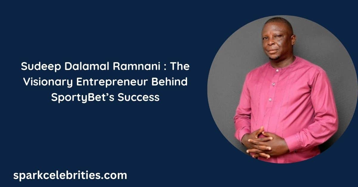 Sudeep Dalamal Ramnani The Visionary Entrepreneur Behind SportyBet’s Success